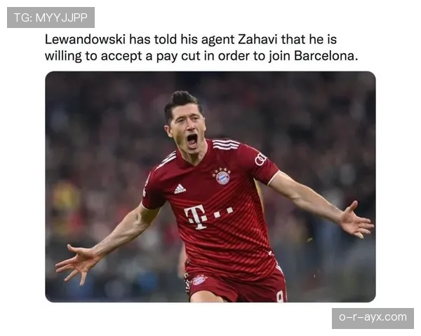 莱万多夫斯基主动降薪显留队决心，续约谈判进入关键阶段